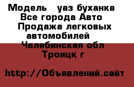  › Модель ­ уаз буханка - Все города Авто » Продажа легковых автомобилей   . Челябинская обл.,Троицк г.